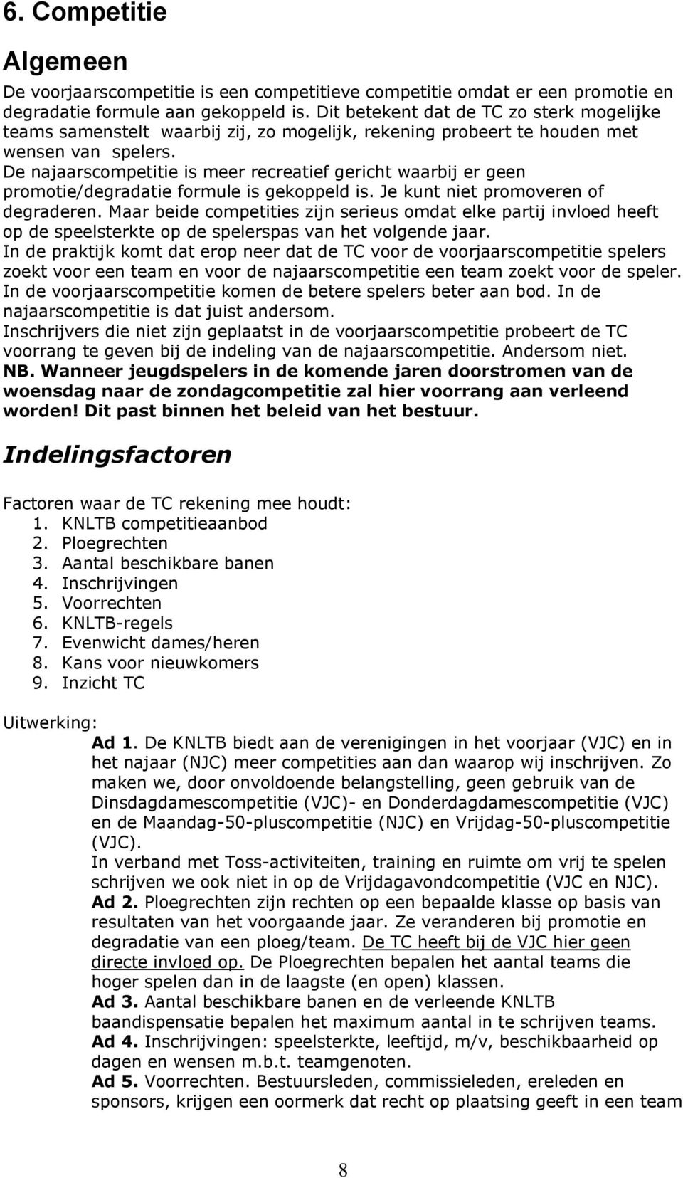 De najaarscompetitie is meer recreatief gericht waarbij er geen promotie/degradatie formule is gekoppeld is. Je kunt niet promoveren of degraderen.