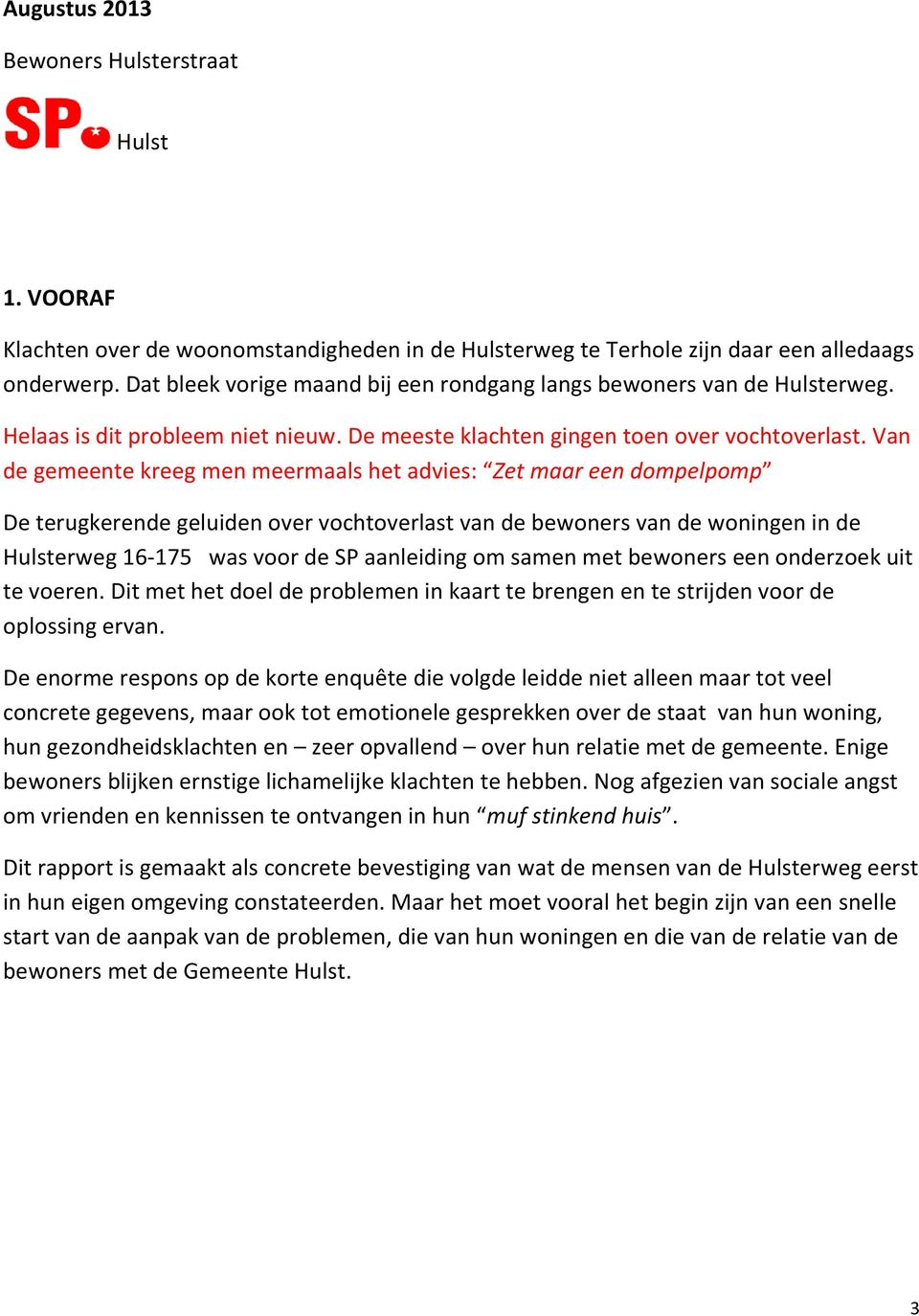 Van de gemeente kreeg men meermaals het advies: Zet maar een dompelpomp De terugkerende geluiden over vochtoverlast van de bewoners van de woningen in de Hulsterweg 16-175 was voor de SP aanleiding