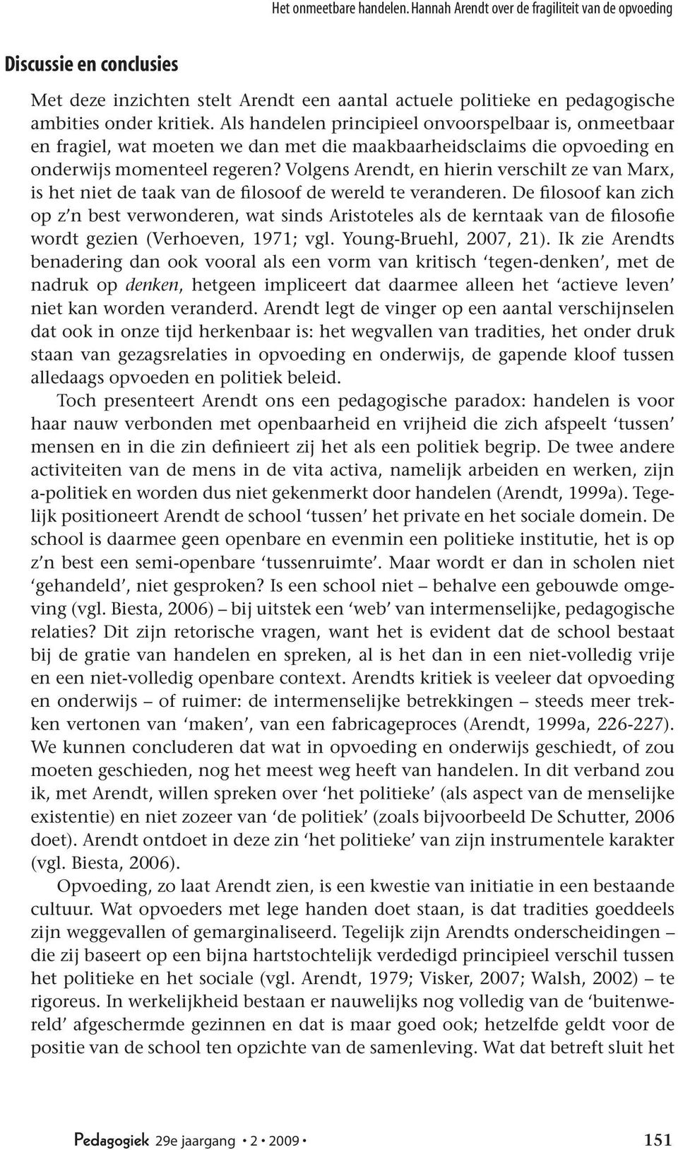 Volgens Arendt, en hierin verschilt ze van Marx, is het niet de taak van de filosoof de wereld te veranderen.