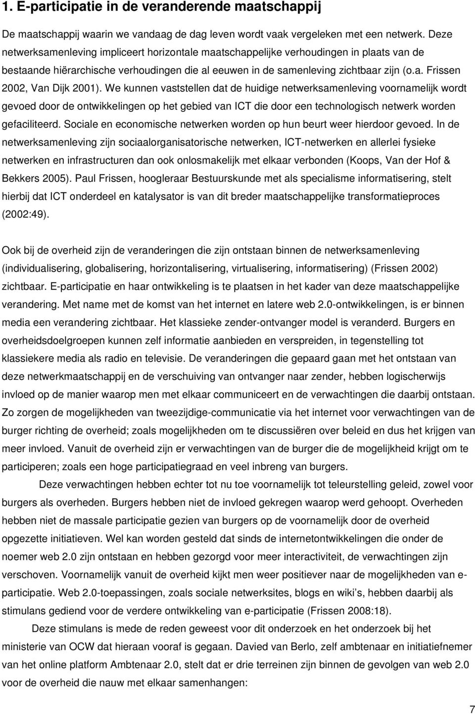 We kunnen vaststellen dat de huidige netwerksamenleving voornamelijk wordt gevoed door de ontwikkelingen op het gebied van ICT die door een technologisch netwerk worden gefaciliteerd.