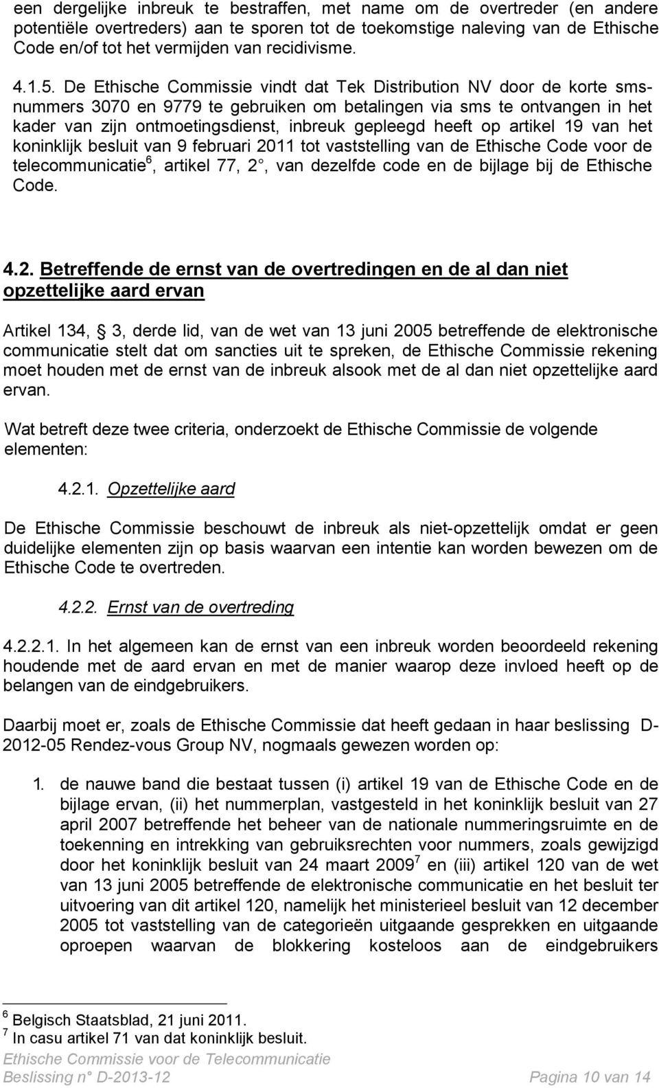 De Ethische Commissie vindt dat Tek Distribution NV door de korte smsnummers 3070 en 9779 te gebruiken om betalingen via sms te ontvangen in het kader van zijn ontmoetingsdienst, inbreuk gepleegd