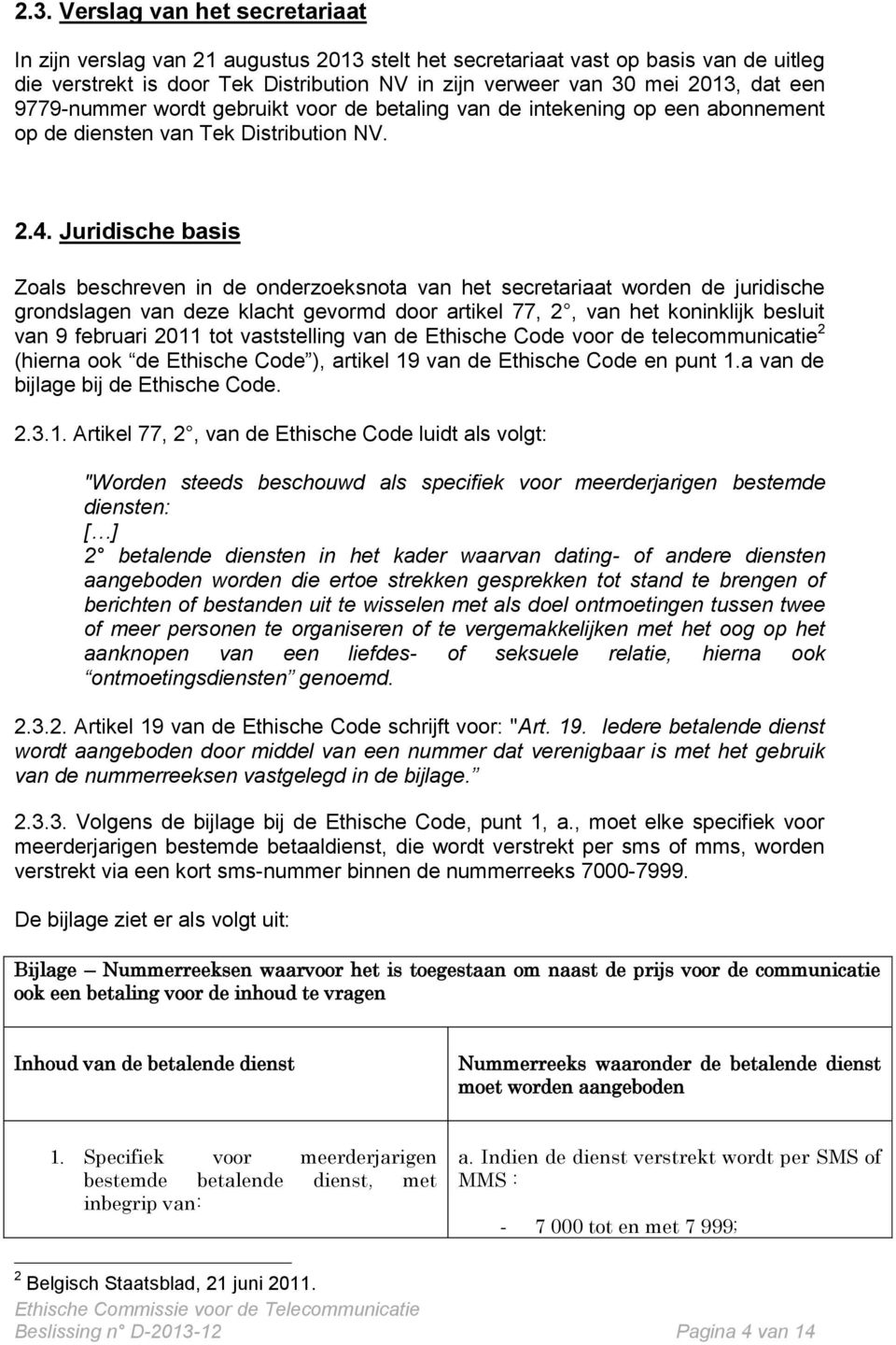 Juridische basis Zoals beschreven in de onderzoeksnota van het secretariaat worden de juridische grondslagen van deze klacht gevormd door artikel 77, 2, van het koninklijk besluit van 9 februari 2011