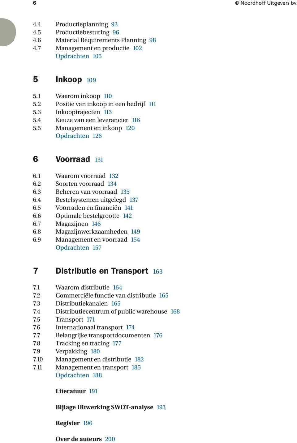 3 Beheren van voorraad 35 6.4 Bestelsystemen uitgelegd 37 6.5 Voorraden en financiën 4 6.6 Optimale bestelgrootte 42 6.7 Magazijnen 46 6.8 Magazijnwerkzaamheden 49 6.