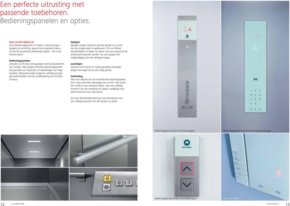 detail. Bedieningspanelen Zorg dat uw lift door alle passagiers eenvoudig bediend kan worden. Alle energie-efficiënte bedieningspanelen zijn gemaakt van materialen en afwerkingen van hoge kwaliteit.