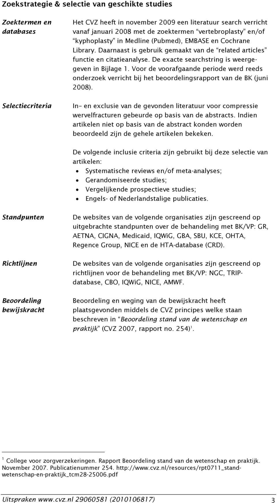 De exacte searchstring is weergegeven in Bijlage 1. Voor de voorafgaande periode werd reeds onderzoek verricht bij het beoordelingsrapport van de BK (juni 2008).