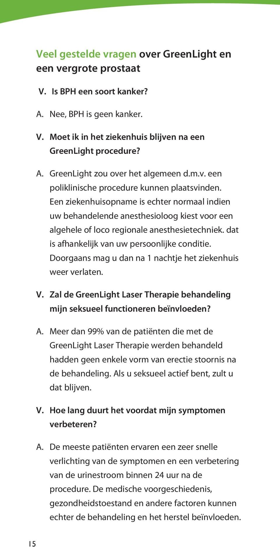 dat is afhankelijk van uw persoonlijke conditie. Doorgaans mag u dan na 1 nachtje het ziekenhuis weer verlaten. V. Zal de GreenLight Laser Therapie behandeling mijn seksueel functioneren beïnvloeden?