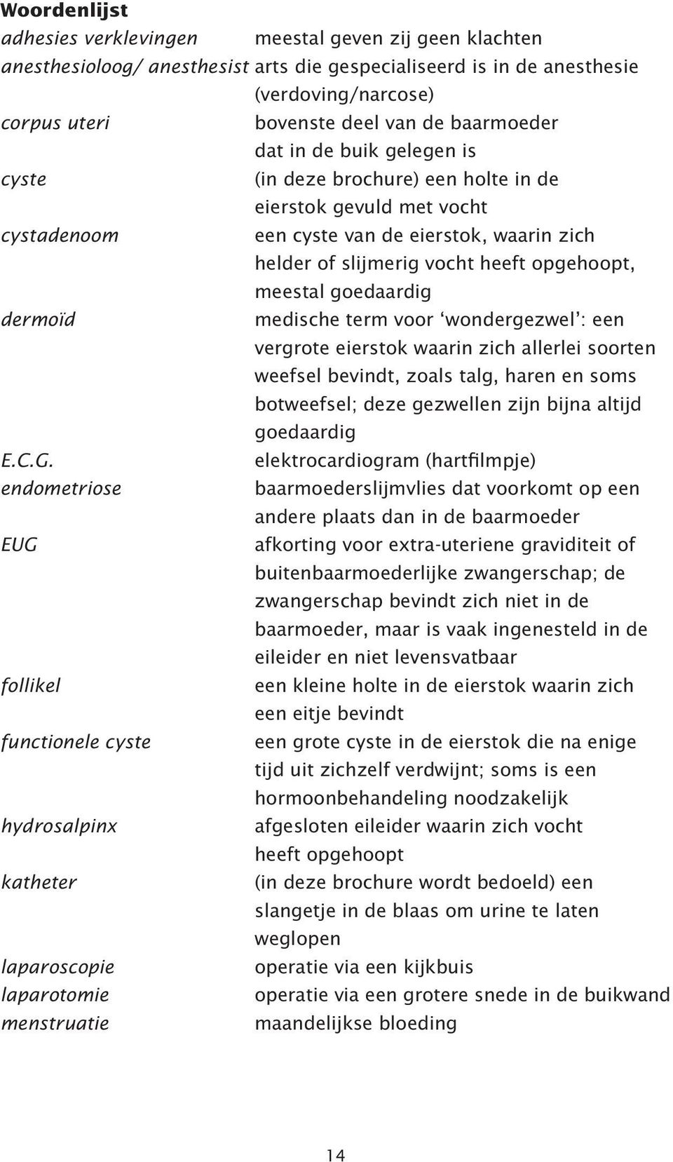 meestal goedaardig dermoïd medische term voor wondergezwel : een vergrote eierstok waarin zich allerlei soorten weefsel bevindt, zoals talg, haren en soms botweefsel; deze gezwellen zijn bijna altijd