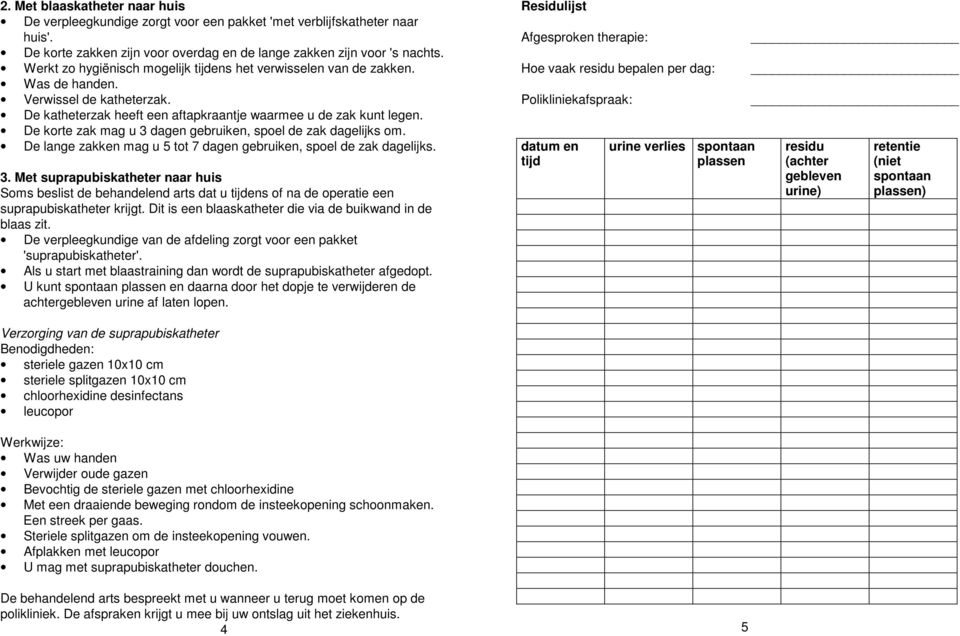 De korte zak mag u 3 dagen gebruiken, spoel de zak dagelijks om. De lange zakken mag u 5 tot 7 dagen gebruiken, spoel de zak dagelijks. 3. Met suprapubiskatheter naar huis Soms beslist de behandelend arts dat u tijdens of na de operatie een suprapubiskatheter krijgt.