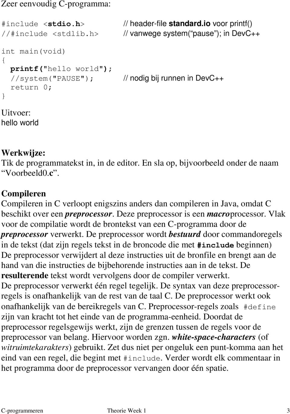 En sla op, bijvoorbeeld onder de naam Voorbeeld0.c. Compileren Compileren in C verloopt enigszins anders dan compileren in Java, omdat C beschikt over een preprocessor.