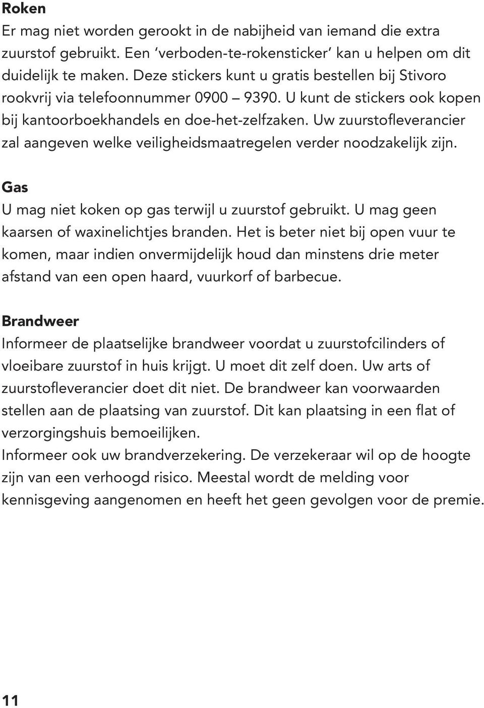 Uw zuurstofleverancier zal aangeven welke veiligheidsmaatregelen verder noodzakelijk zijn. Gas U mag niet koken op gas terwijl u zuurstof gebruikt. U mag geen kaarsen of waxinelichtjes branden.