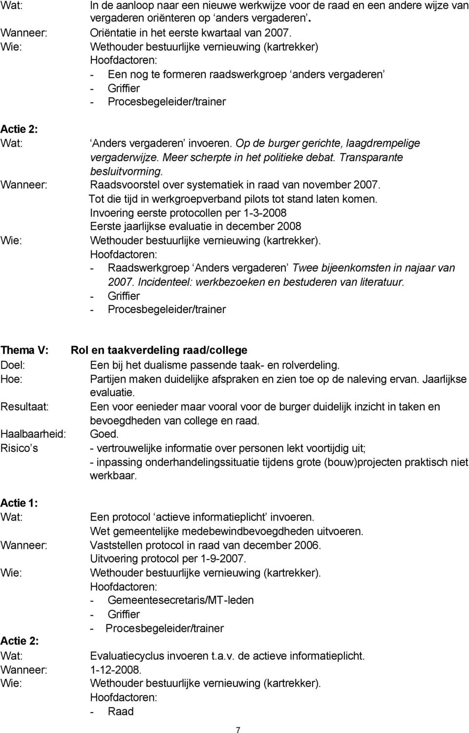 Transparante besluitvorming. Wanneer: Raadsvoorstel over systematiek in raad van november 2007. Tot die tijd in werkgroepverband pilots tot stand laten komen.