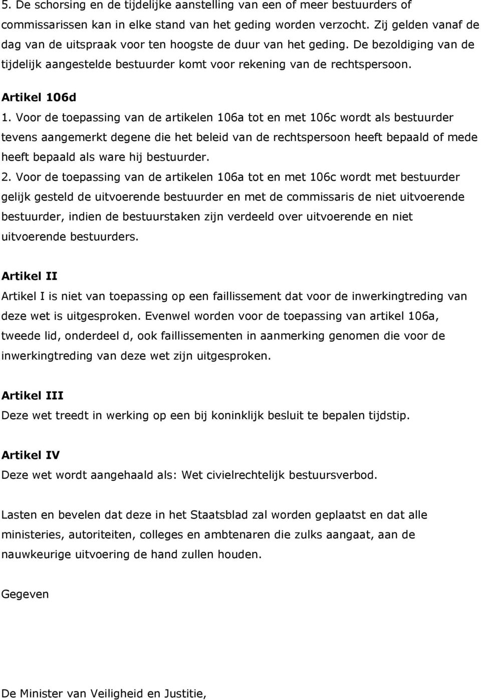 Voor de toepassing van de artikelen 106a tot en met 106c wordt als bestuurder tevens aangemerkt degene die het beleid van de rechtspersoon heeft bepaald of mede heeft bepaald als ware hij bestuurder.