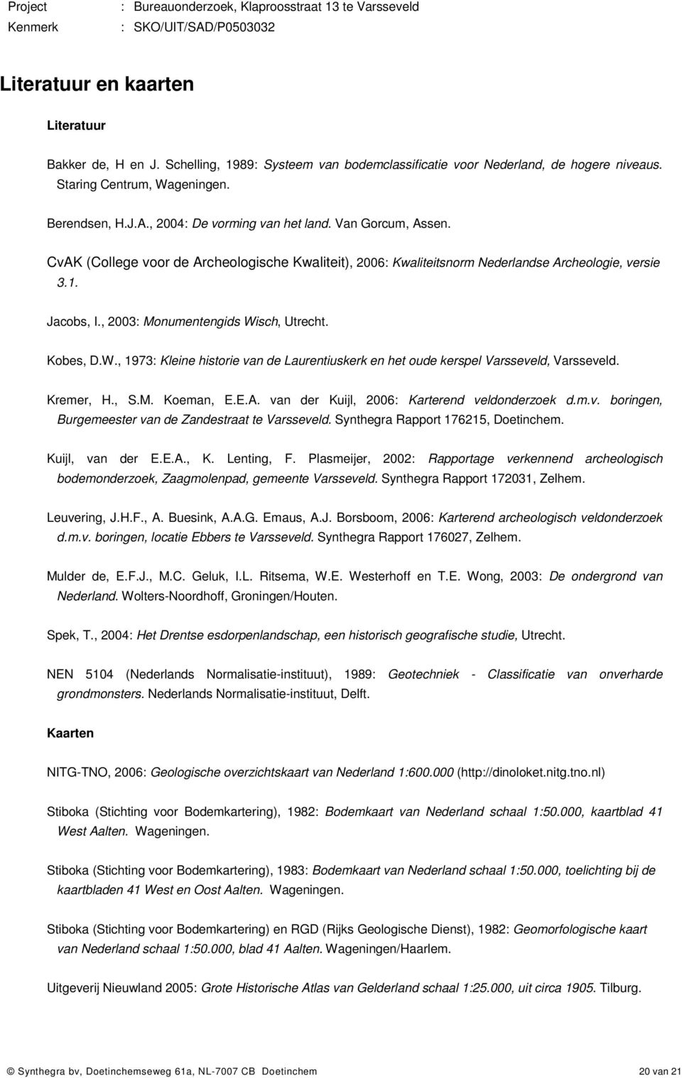 , 2003: Monumentengids Wisch, Utrecht. Kobes, D.W., 1973: Kleine historie van de Laurentiuskerk en het oude kerspel Varsseveld, Varsseveld. Kremer, H., S.M. Koeman, E.E.A.