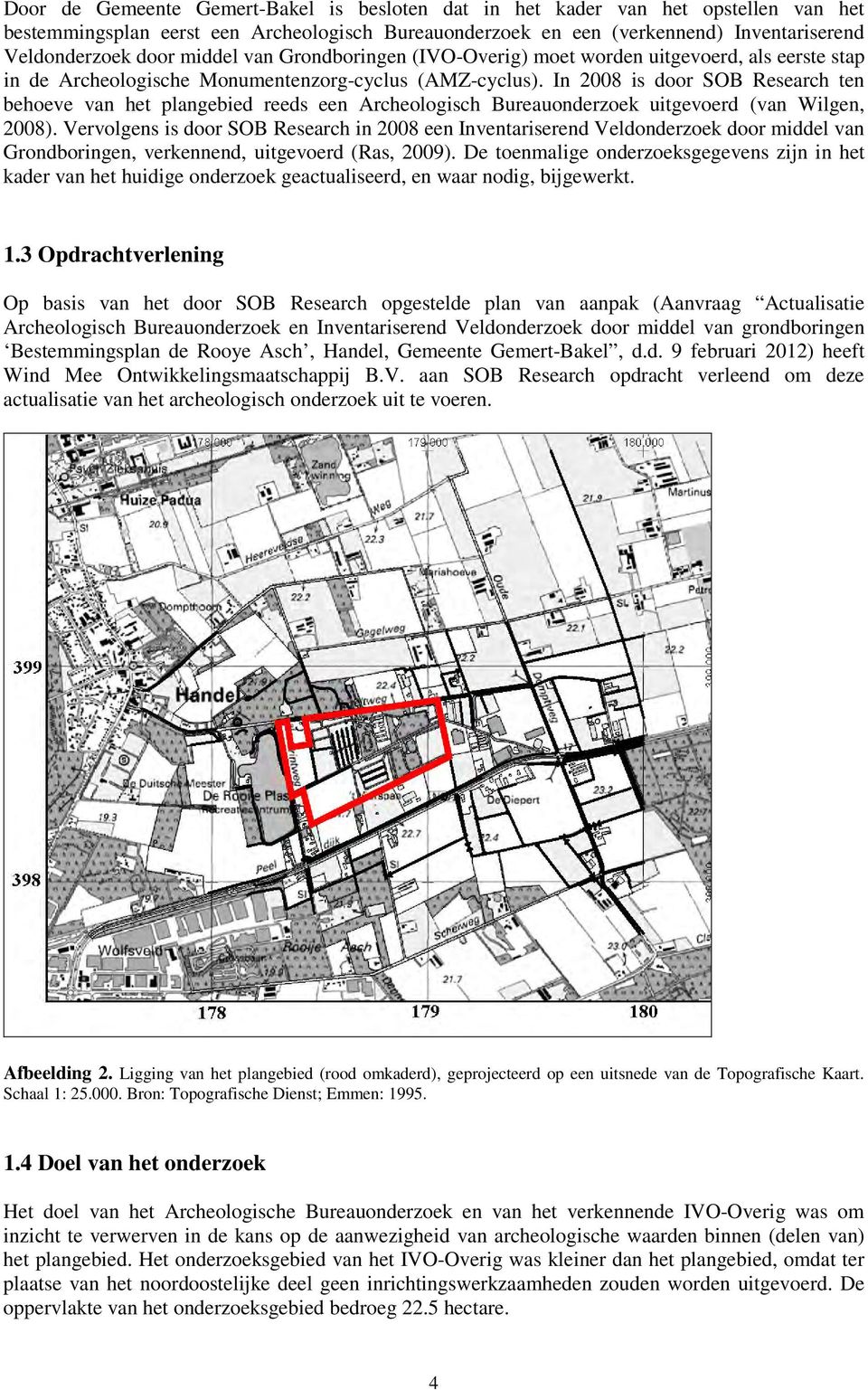In 2008 is door SOB Research ten behoeve van het plangebied reeds een Archeologisch Bureauonderzoek uitgevoerd (van Wilgen, 2008).