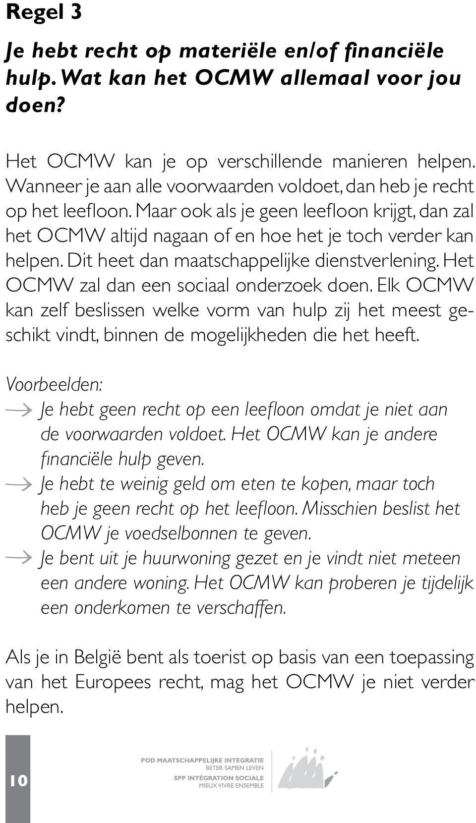 Dit heet dan maatschappelijke dienstverlening. Het OCMW zal dan een sociaal onderzoek doen.