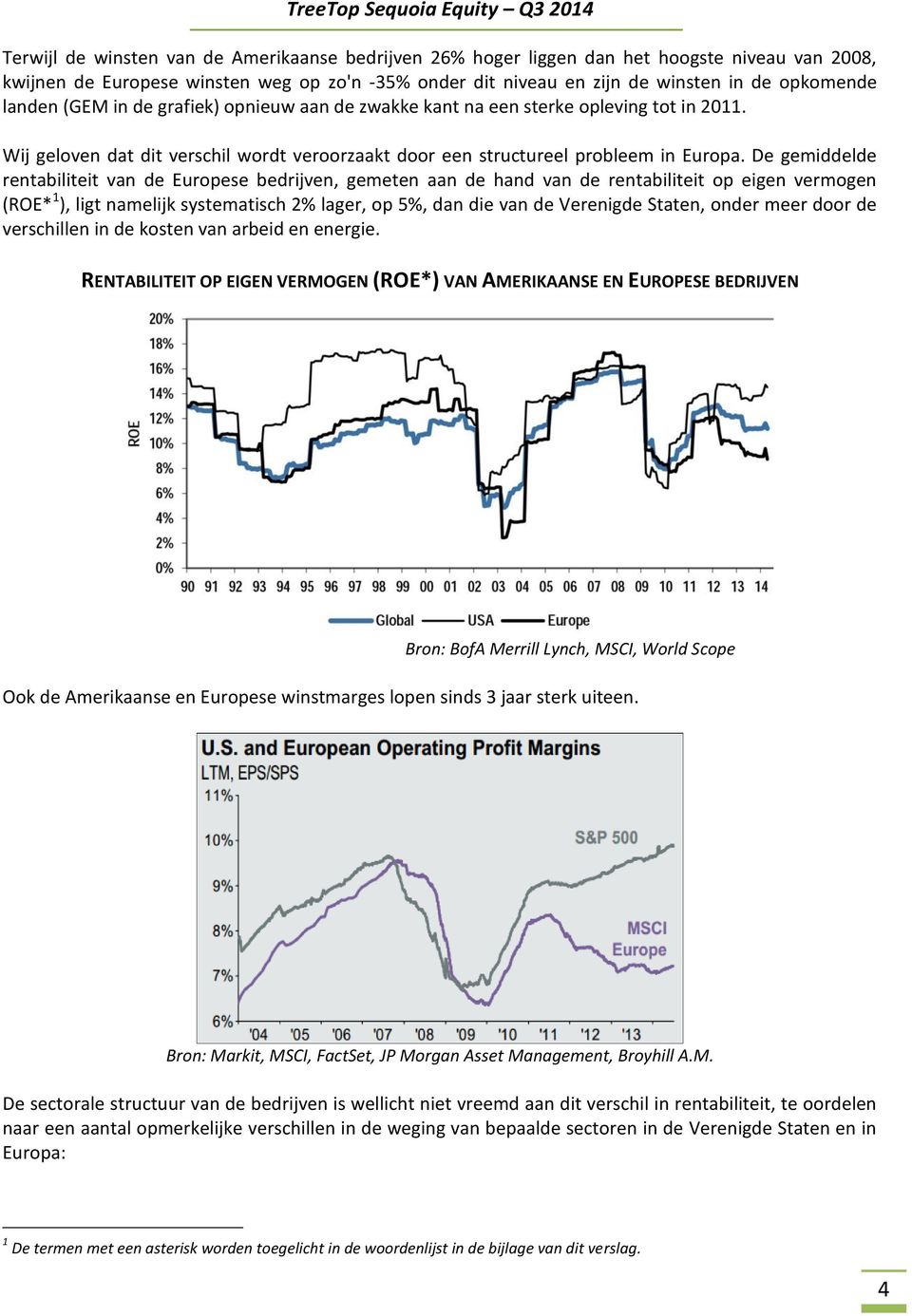 De gemiddelde rentabiliteit van de Europese bedrijven, gemeten aan de hand van de rentabiliteit op eigen vermogen (ROE* 1 ), ligt namelijk systematisch 2% lager, op 5%, dan die van de Verenigde