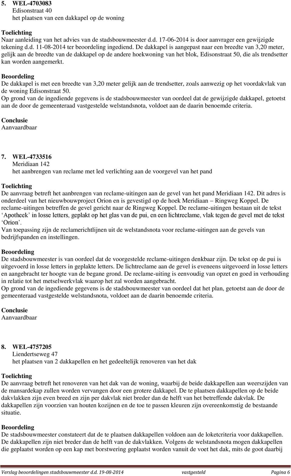 De dakkapel is met een breedte van 3,20 meter gelijk aan de trendsetter, zoals aanwezig op het voordakvlak van de woning Edisonstraat 50.