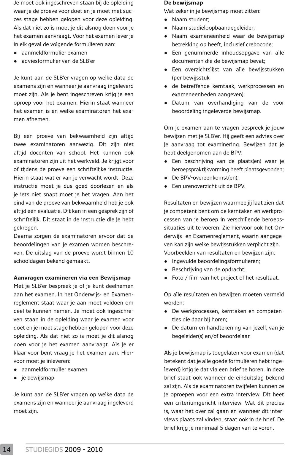 Voor het examen lever je in elk geval de volgende formulieren aan: aanmeldformulier examen adviesformulier van de SLB er Je kunt aan de SLB er vragen op welke data de examens zijn en wanneer je