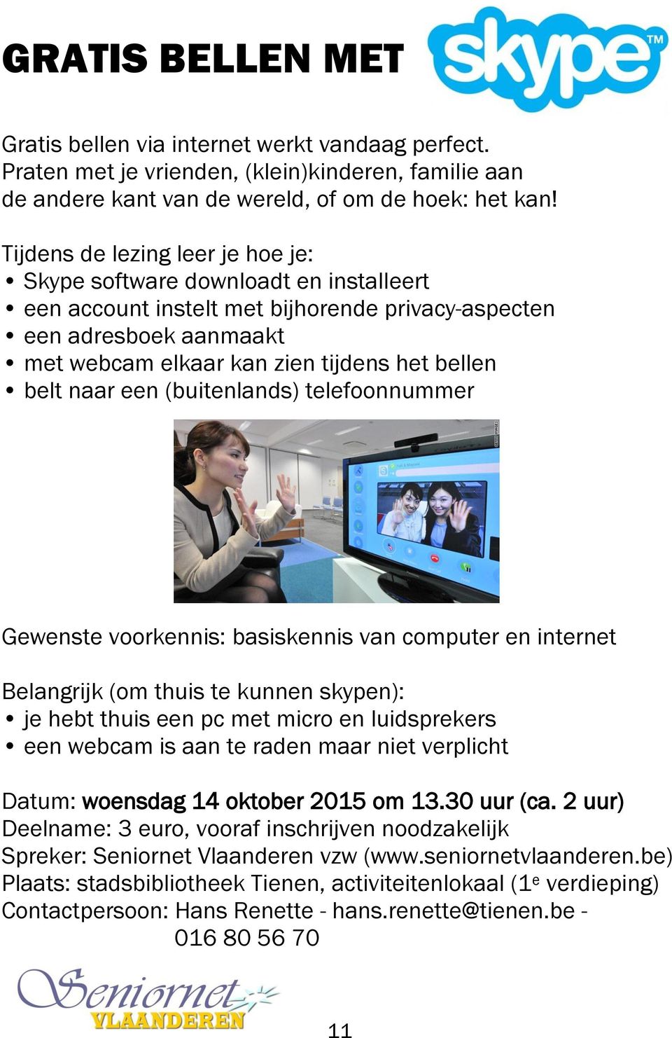 naar een (buitenlands) telefoonnummer Gewenste voorkennis: basiskennis van computer en internet Belangrijk (om thuis te kunnen skypen): je hebt thuis een pc met micro en luidsprekers een webcam is