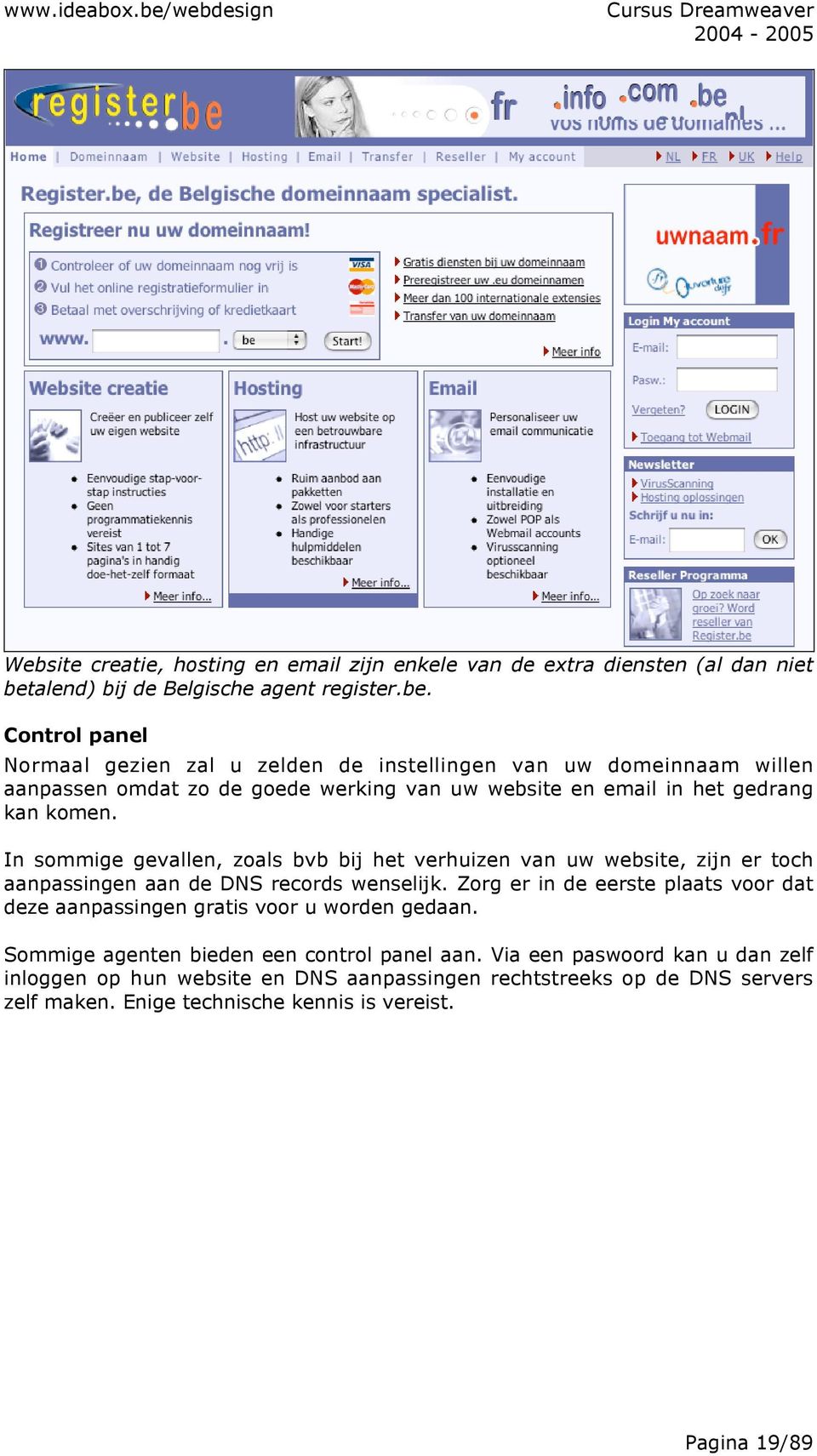 Control panel Normaal gezien zal u zelden de instellingen van uw domeinnaam willen aanpassen omdat zo de goede werking van uw website en email in het gedrang kan komen.