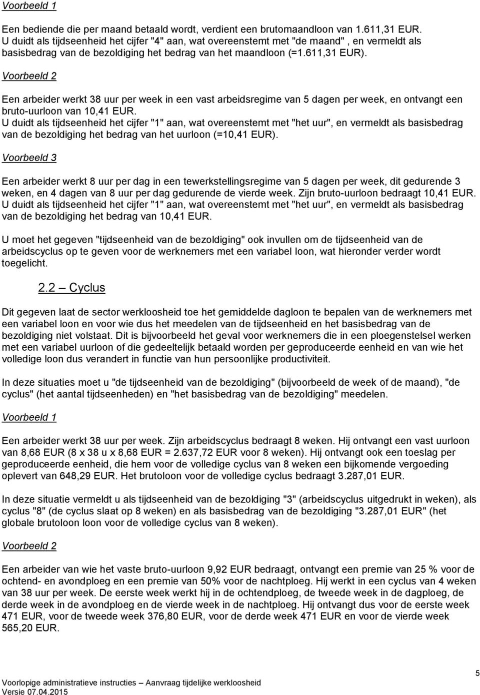 Voorbeeld 2 Een arbeider werkt 38 uur per week in een vast arbeidsregime van 5 dagen per week, en ontvangt een bruto-uurloon van 10,41 EUR.