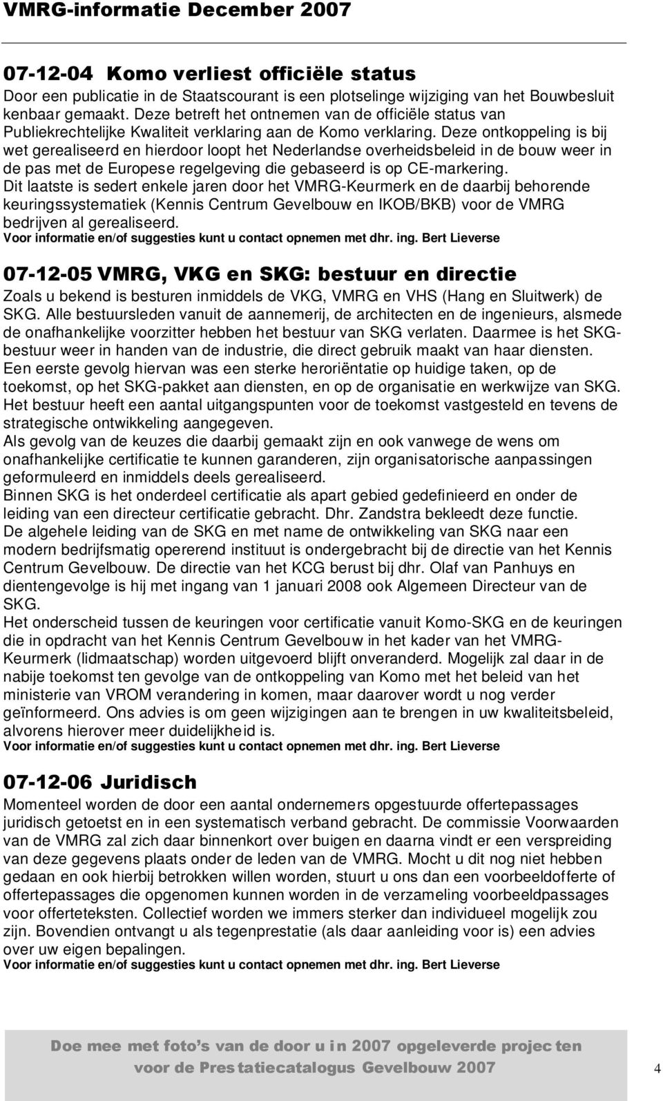 Deze ontkoppeling is bij wet gerealiseerd en hierdoor loopt het Nederlandse overheidsbeleid in de bouw weer in de pas met de Europese regelgeving die gebaseerd is op CE-markering.