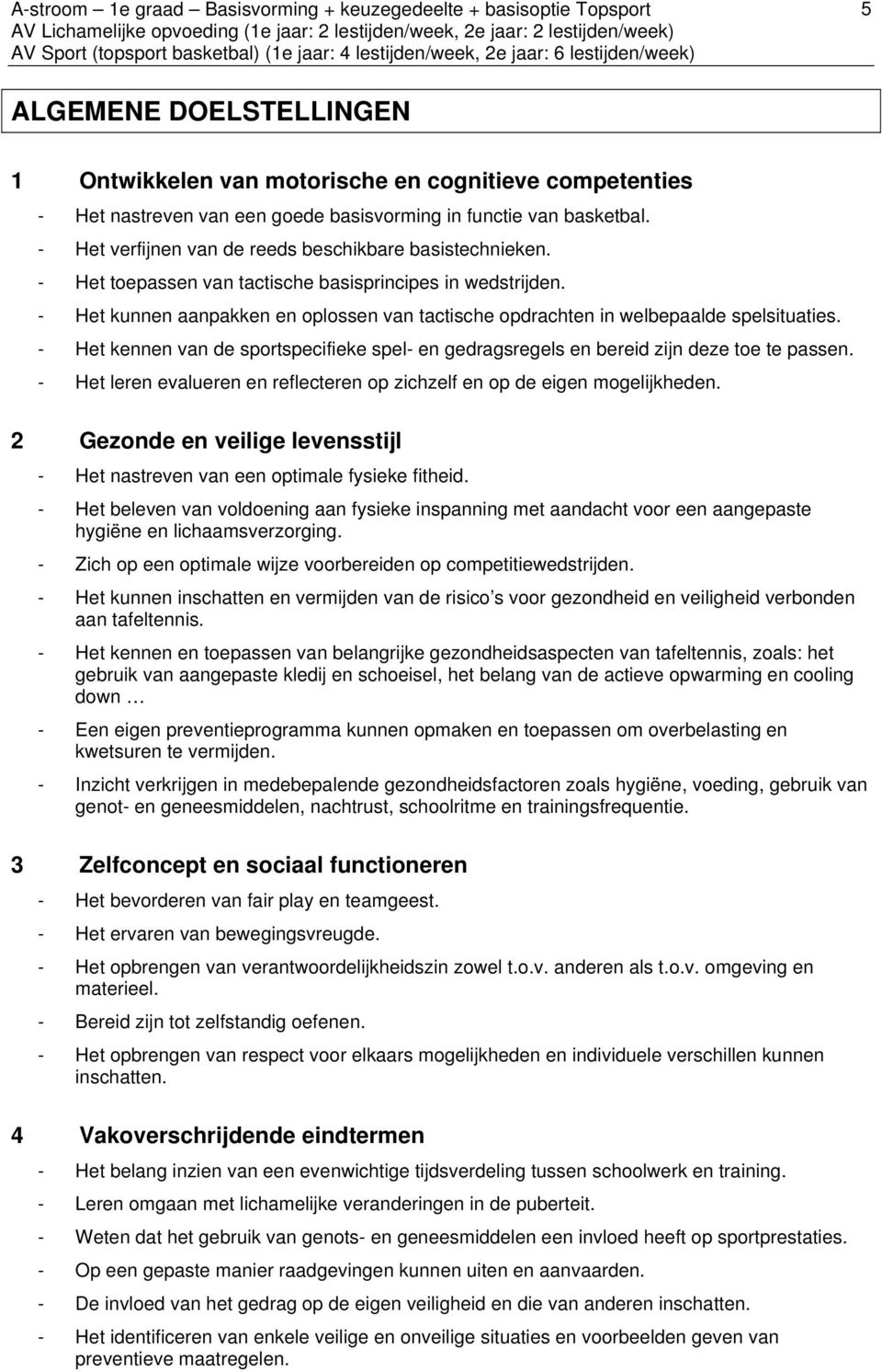 - Het kunnen aanpakken en oplossen van tactische opdrachten in welbepaalde spelsituaties. - Het kennen van de sportspecifieke spel- en gedragsregels en bereid zijn deze toe te passen.