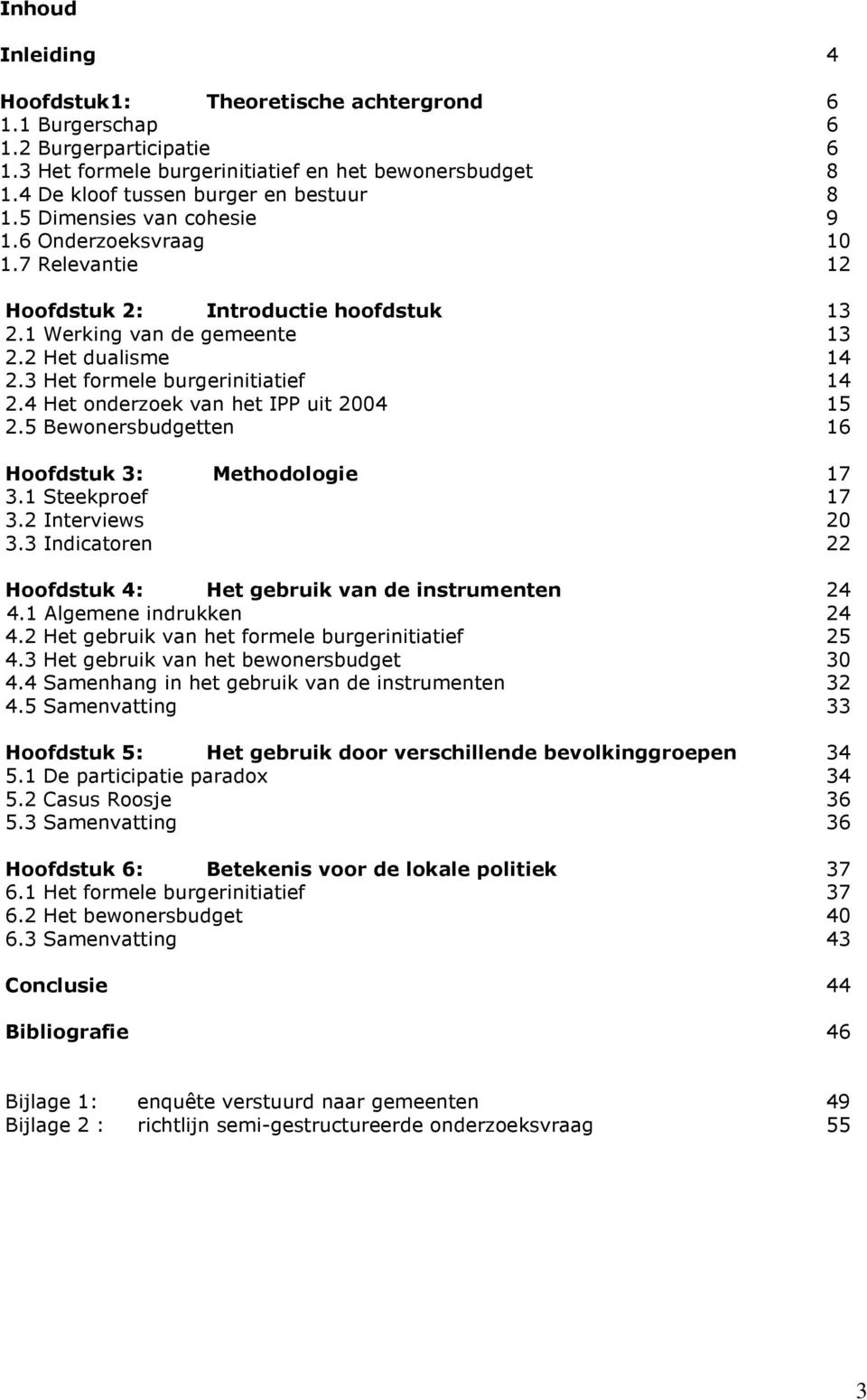 4 Het onderzoek van het IPP uit 2004 15 2.5 Bewonersbudgetten 16 Hoofdstuk 3: Methodologie 17 3.1 Steekproef 17 3.2 Interviews 20 3.3 Indicatoren 22 Hoofdstuk 4: Het gebruik van de instrumenten 24 4.