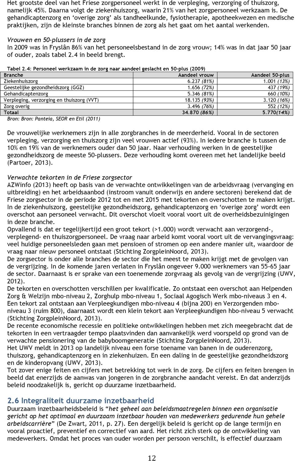 Vrouwen en 50-plussers in de zorg In 2009 was in Fryslân 86% van het personeelsbestand in de zorg vrouw; 14% was in dat jaar 50 jaar of ouder, zoals tabel 2.4 in beeld brengt. Tabel 2.