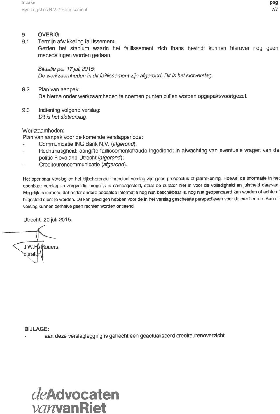 De werkzaamheden in dit faillissement zijn afgerond. Dit is het slotverslag. 9.2 Plan van aanpak: De hierna onder werkzaamheden te noemen punten zullen worden opgepakt/voortgezet. 9.3 Indiening volgend verslag: Dit is het slotverslag.