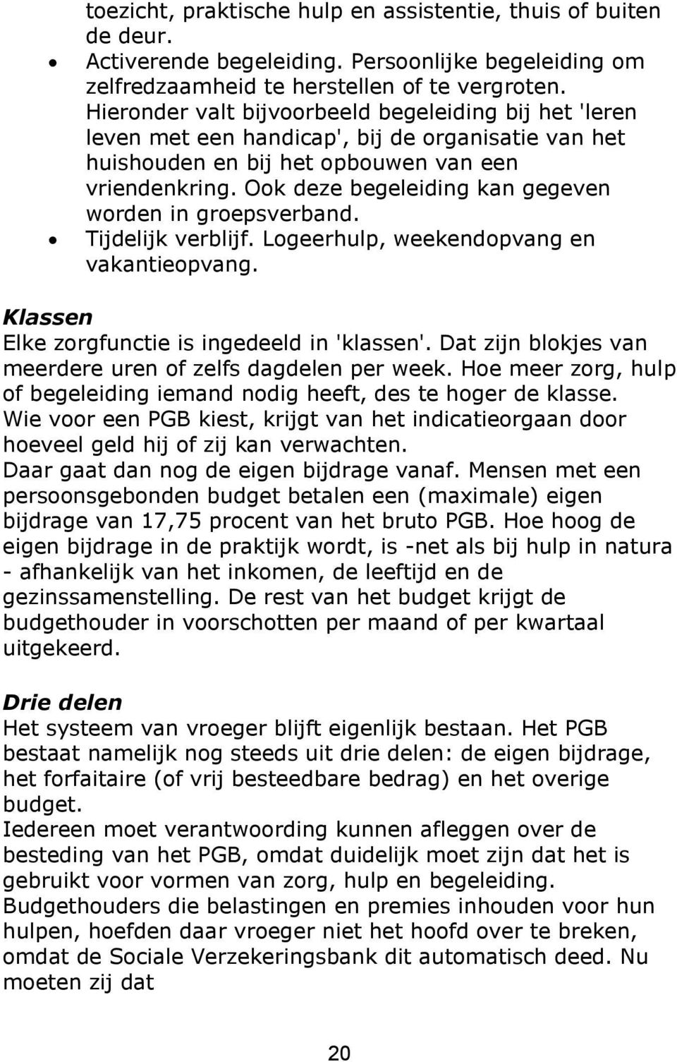 Ook deze begeleiding kan gegeven worden in groepsverband. Tijdelijk verblijf. Logeerhulp, weekendopvang en vakantieopvang. Klassen Elke zorgfunctie is ingedeeld in 'klassen'.