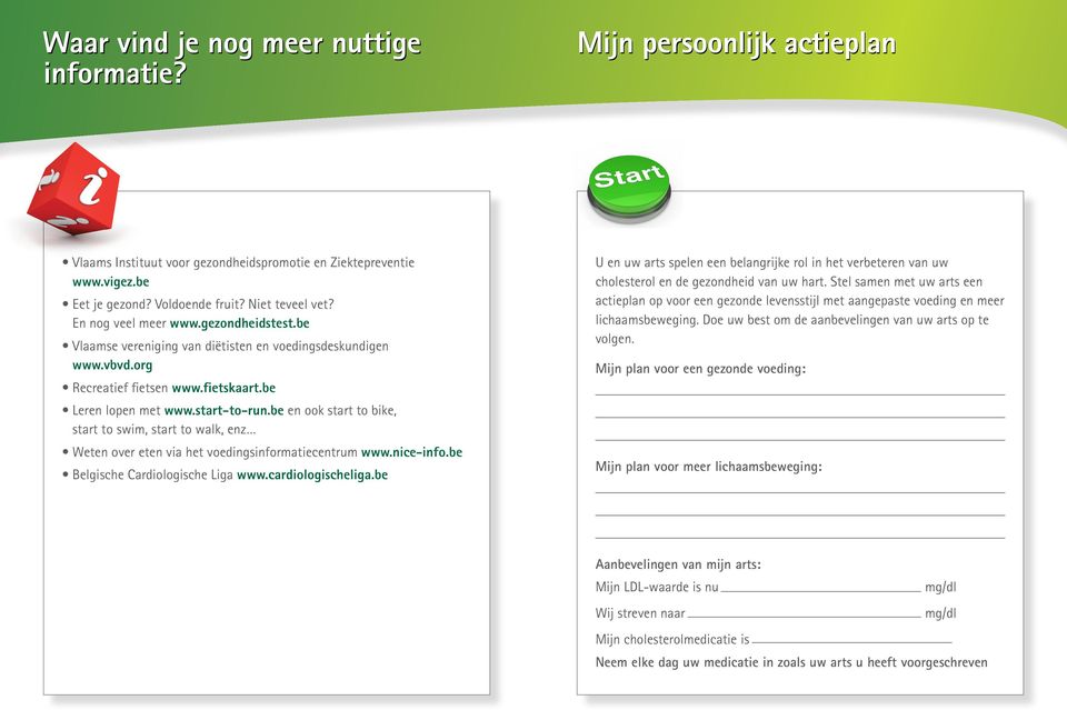 be en ook start to bike, start to swim, start to walk, enz Weten over eten via het voedingsinformatiecentrum www.nice-info.be Belgische Cardiologische Liga www.cardiologischeliga.