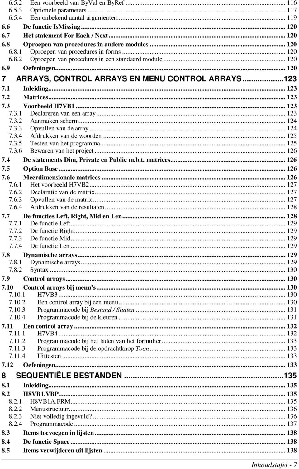 .. 120 7 ARRAYS, CONTROL ARRAYS EN MENU CONTROL ARRAYS...123 7.1 Inleiding... 123 7.2 Matrices... 123 7.3 Voorbeeld H7VB1... 123 7.3.1 Declareren van een array... 123 7.3.2 Aanmaken scherm... 124 7.3.3 Opvullen van de array.