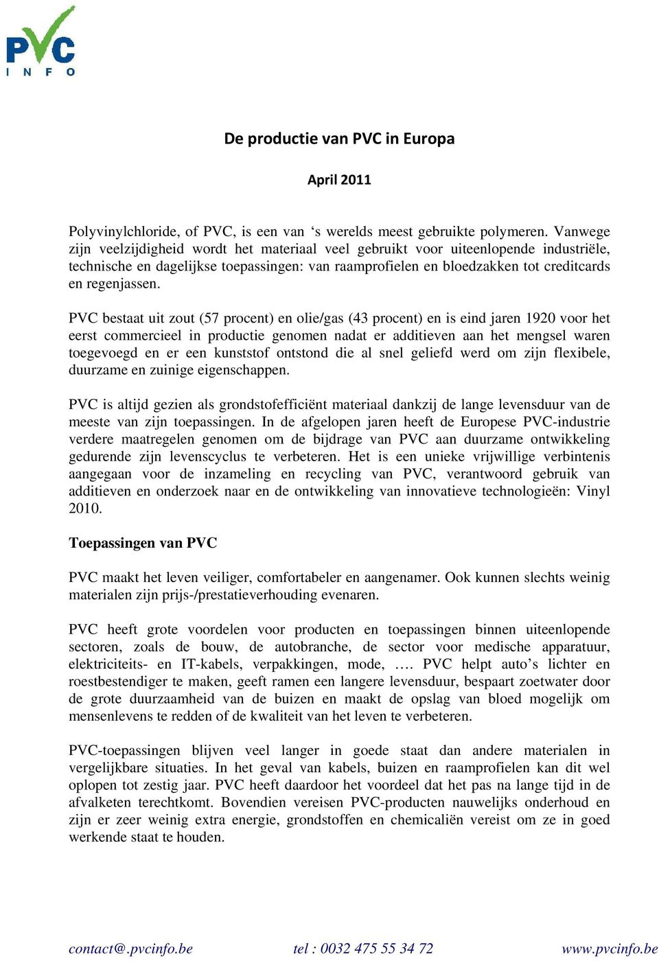 PVC bestaat uit zout (57 procent) en olie/gas (43 procent) en is eind jaren 1920 voor het eerst commercieel in productie genomen nadat er additieven aan het mengsel waren toegevoegd en er een