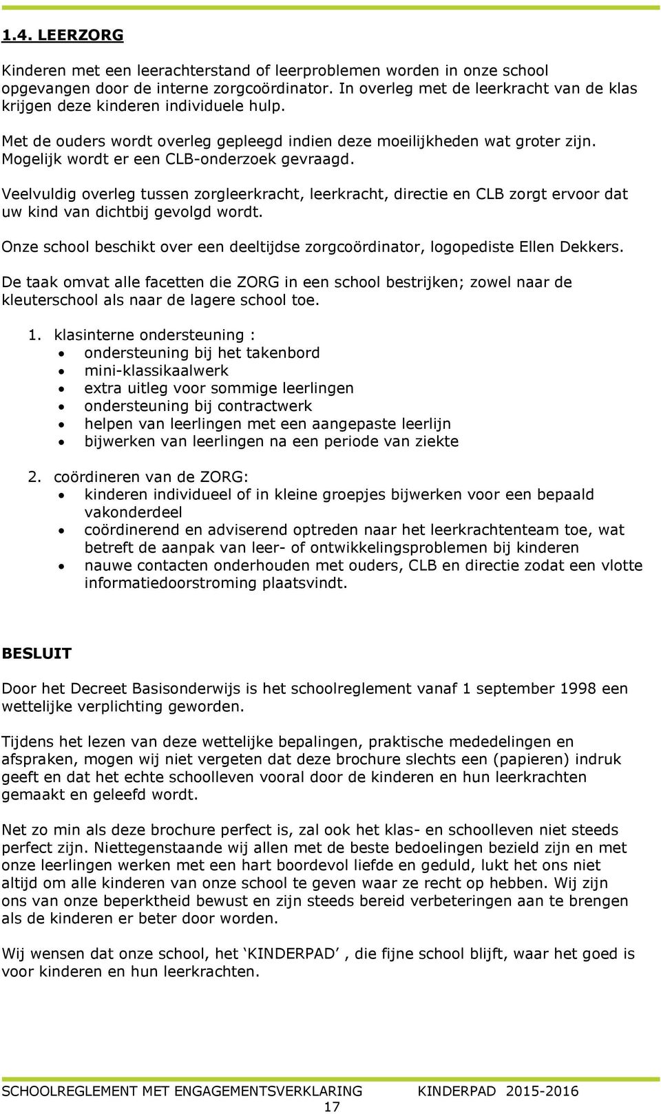 Mogelijk wordt er een CLB-onderzoek gevraagd. Veelvuldig overleg tussen zorgleerkracht, leerkracht, directie en CLB zorgt ervoor dat uw kind van dichtbij gevolgd wordt.