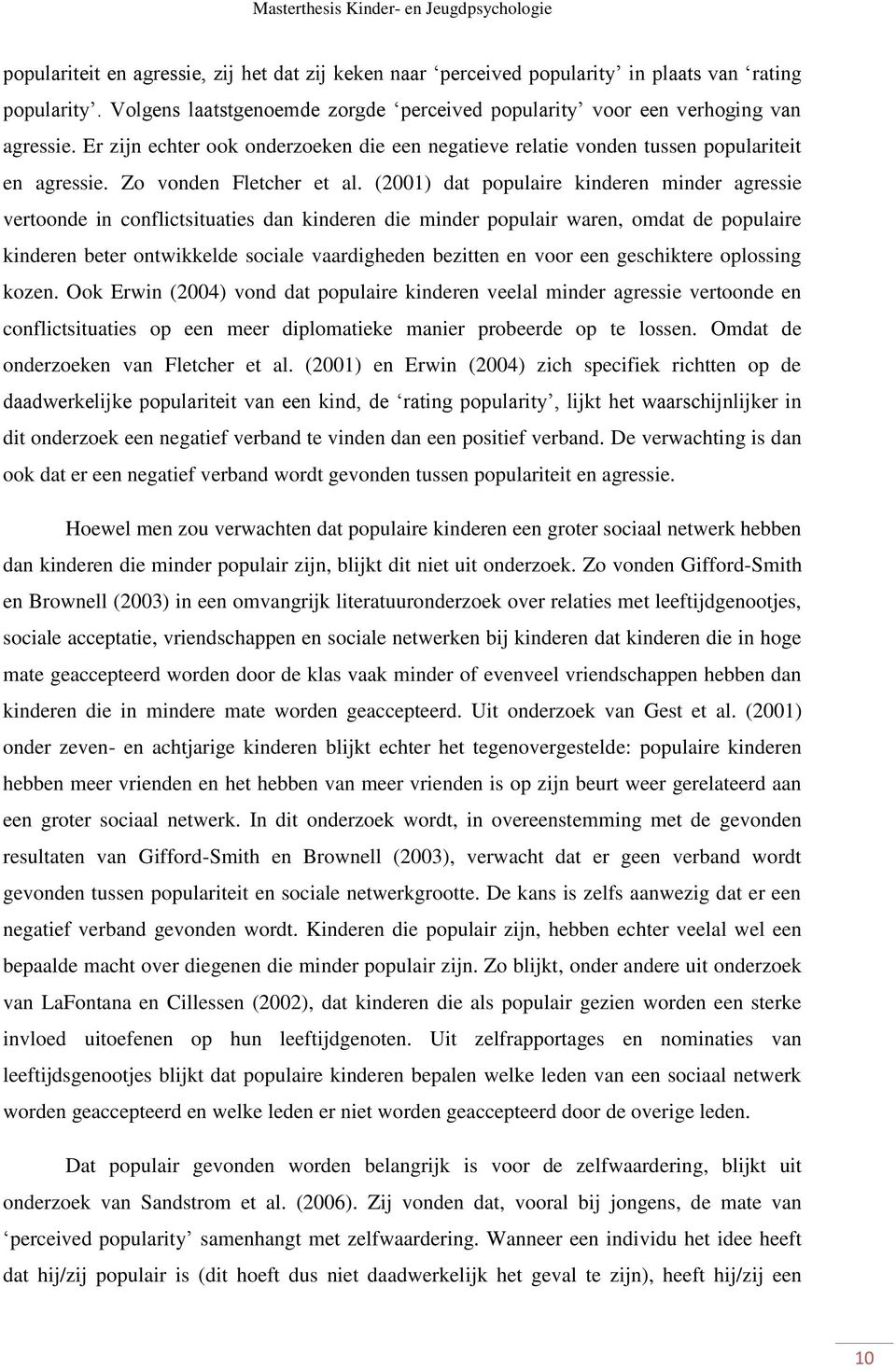 (2001) dat populaire kinderen minder agressie vertoonde in conflictsituaties dan kinderen die minder populair waren, omdat de populaire kinderen beter ontwikkelde sociale vaardigheden bezitten en