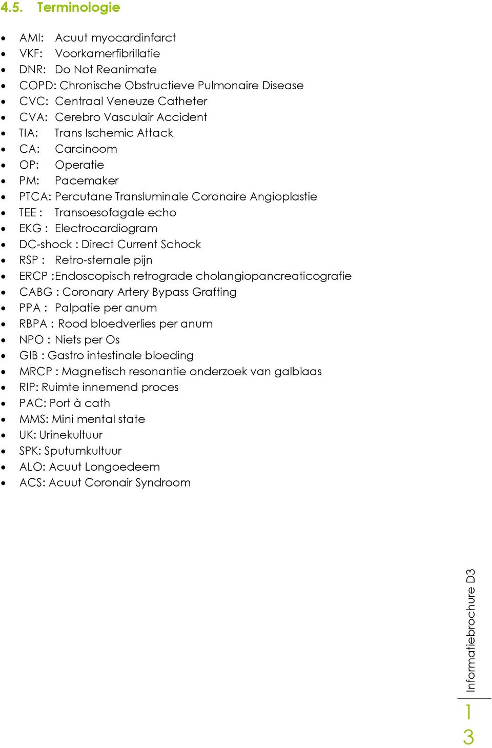 Current Schock RSP : Retro-sternale pijn ERCP : Endoscopisch retrograde cholangiopancreaticografie CABG : Coronary Artery Bypass Grafting PPA : Palpatie per anum RBPA : Rood bloedverlies per anum NPO