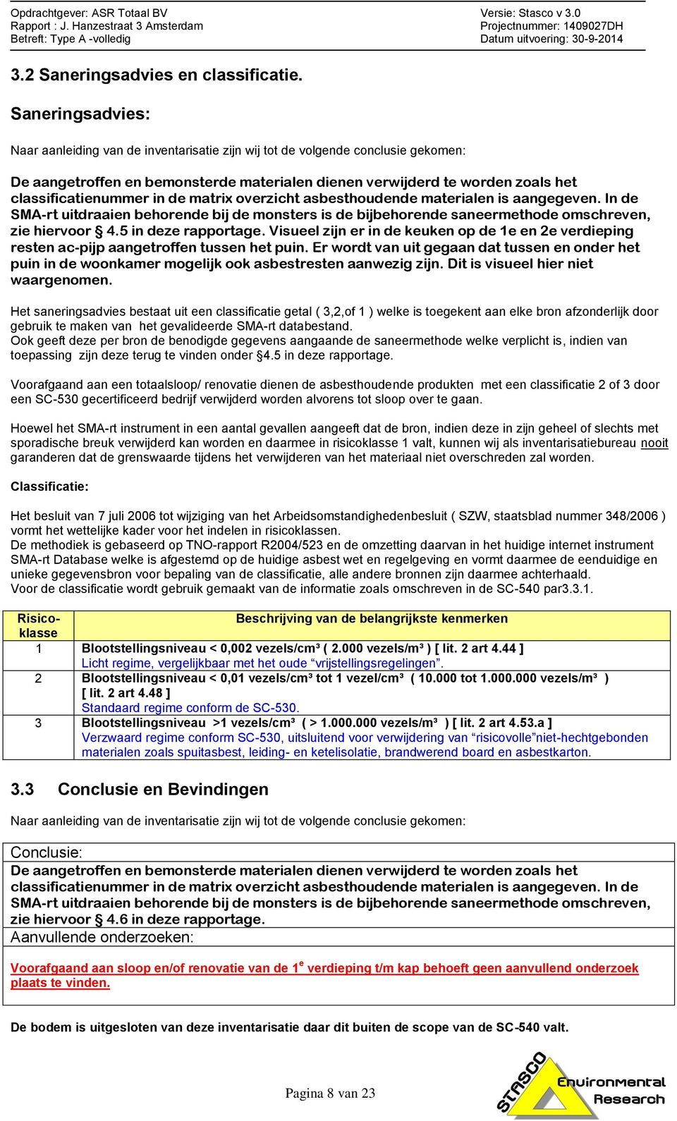 in de matrix overzicht asbesthoudende materialen is aangegeven. In de SMA-rt uitdraaien behorende bij de monsters is de bijbehorende saneermethode omschreven, zie hiervoor 4.5 in deze rapportage.