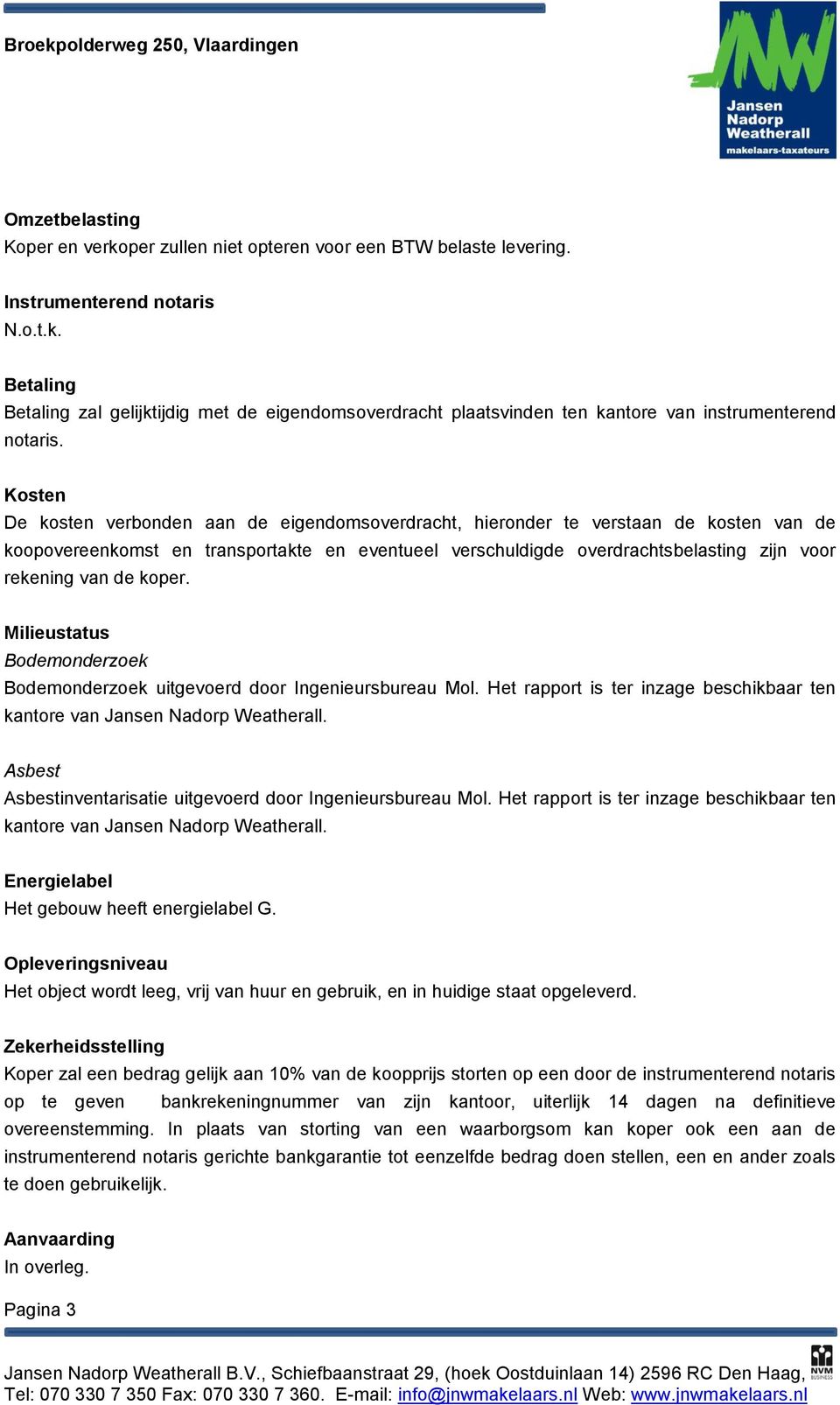 de koper. Milieustatus Bodemonderzoek Bodemonderzoek uitgevoerd door Ingenieursbureau Mol. Het rapport is ter inzage beschikbaar ten kantore van Jansen Nadorp Weatherall.