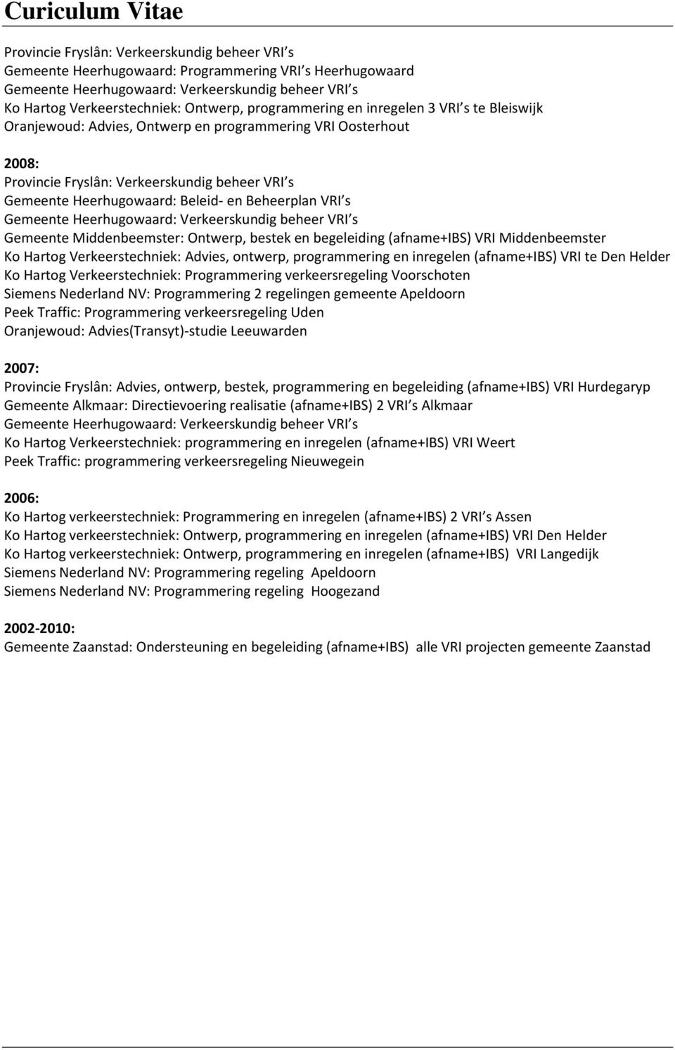 bestek en begeleiding (afname+ibs) VRI Middenbeemster Ko Hartog Verkeerstechniek: Advies, ontwerp, programmering en inregelen (afname+ibs) VRI te Den Helder Ko Hartog Verkeerstechniek: Programmering