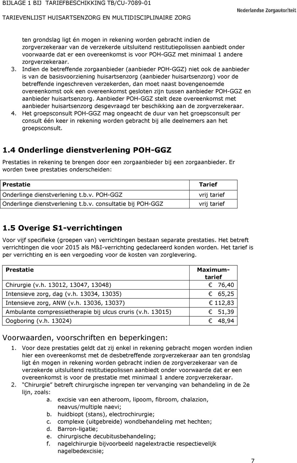 Indien de betreffende zorgaanbieder (aanbieder POH-GGZ) niet ook de aanbieder is van de basisvoorziening huisartsenzorg (aanbieder huisartsenzorg) voor de betreffende ingeschreven verzekerden, dan