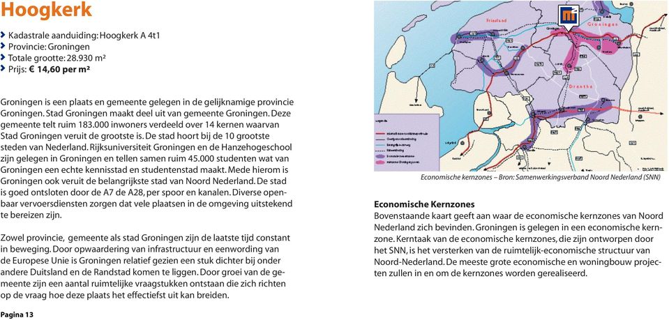 De stad hoort bij de 10 grootste steden van Nederland. Rijksuniversiteit Groningen en de Hanzehogeschool zijn gelegen in Groningen en tellen samen ruim 45.