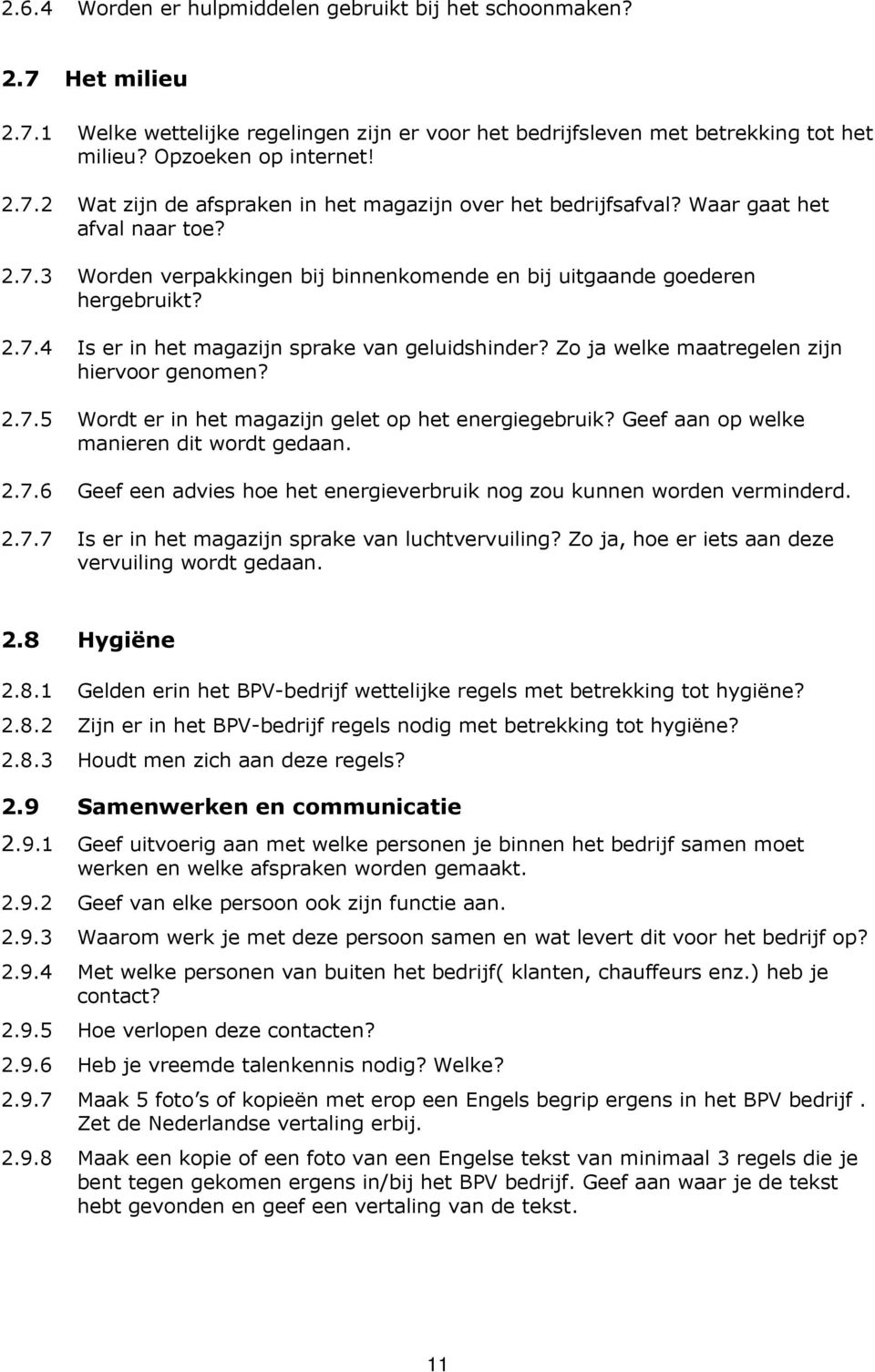 Zo ja welke maatregelen zijn hiervoor genomen? 2.7.5 Wordt er in het magazijn gelet op het energiegebruik? Geef aan op welke manieren dit wordt gedaan. 2.7.6 Geef een advies hoe het energieverbruik nog zou kunnen worden verminderd.