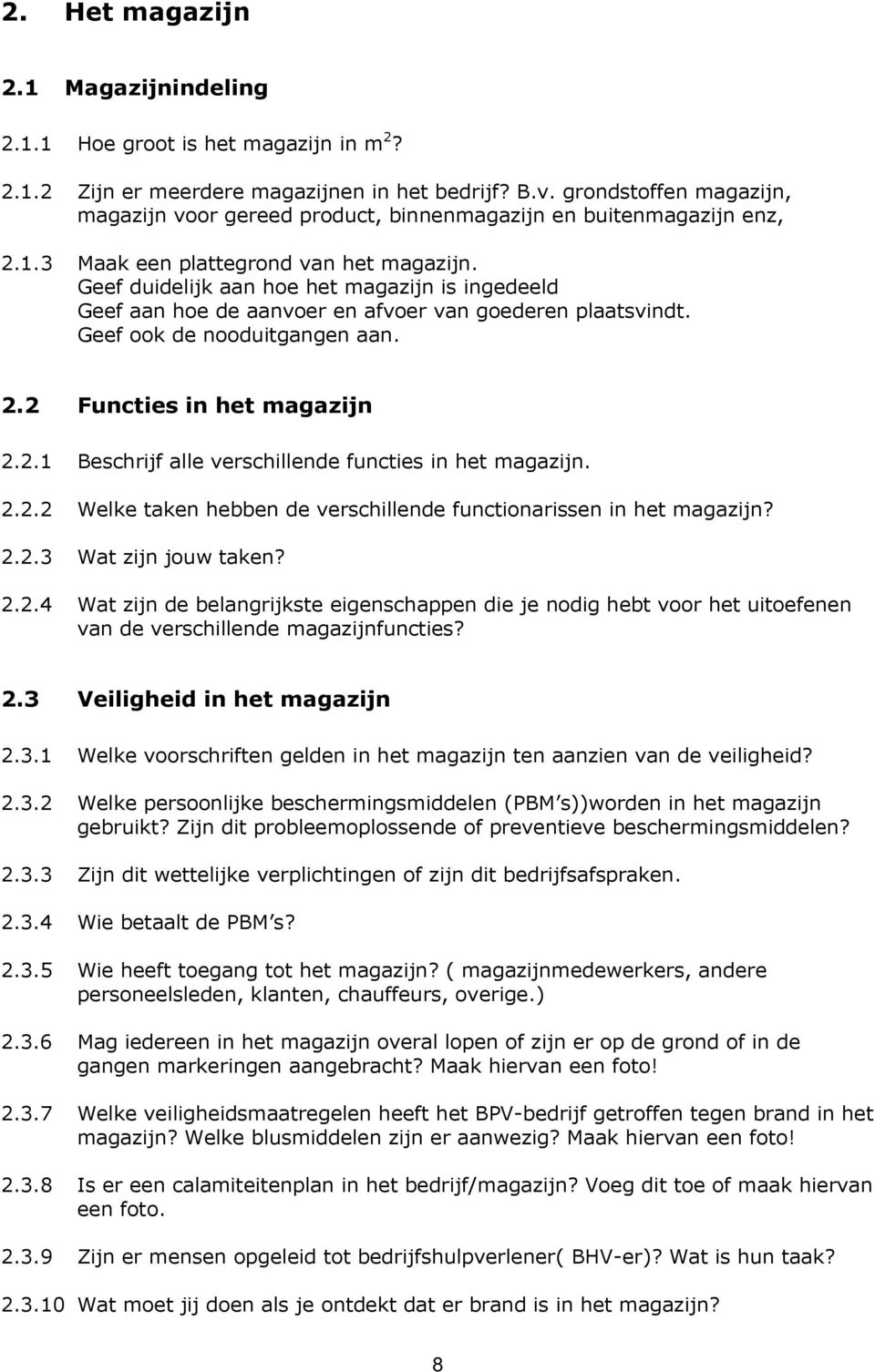 Geef duidelijk aan hoe het magazijn is ingedeeld Geef aan hoe de aanvoer en afvoer van goederen plaatsvindt. Geef ook de nooduitgangen aan. 2.2 Functies in het magazijn 2.2.1 Beschrijf alle verschillende functies in het magazijn.