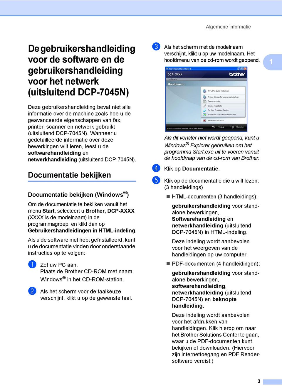 Wanneer u gedetailleerde informatie over deze bewerkingen wilt leren, leest u de softwarehandleiding en netwerkhandleiding (uitsluitend DCP-7045N).