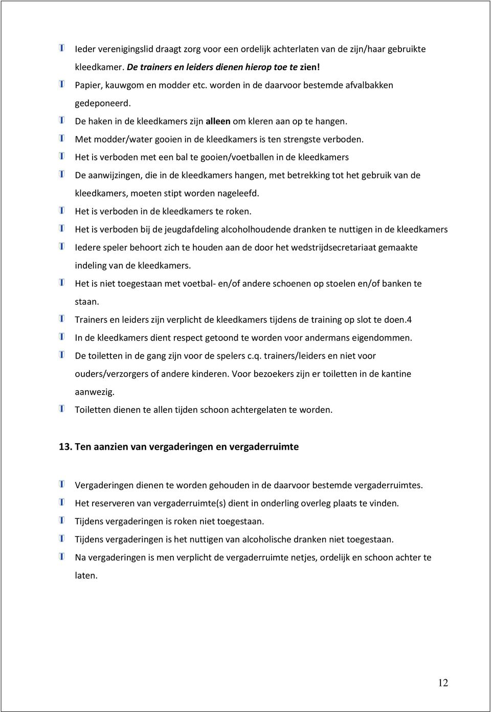 Het is verboden met een bal te gooien/voetballen in de kleedkamers De aanwijzingen, die in de kleedkamers hangen, met betrekking tot het gebruik van de kleedkamers, moeten stipt worden nageleefd.