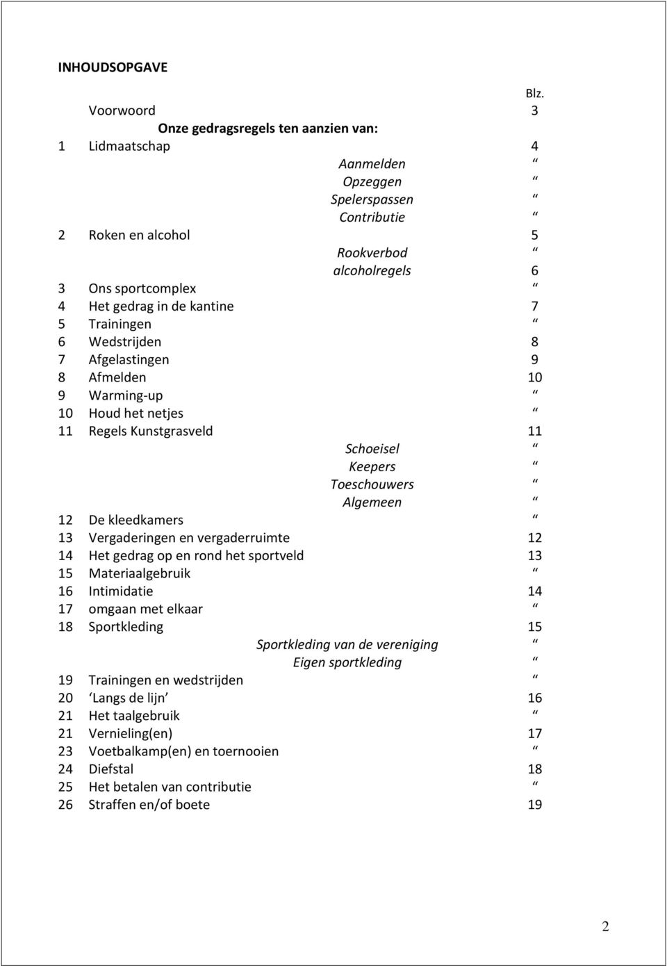 kantine 7 5 Trainingen 6 Wedstrijden 8 7 Afgelastingen 9 8 Afmelden 10 9 Warming-up 10 Houd het netjes 11 Regels Kunstgrasveld 11 Schoeisel Keepers Toeschouwers Algemeen 12 De kleedkamers 13