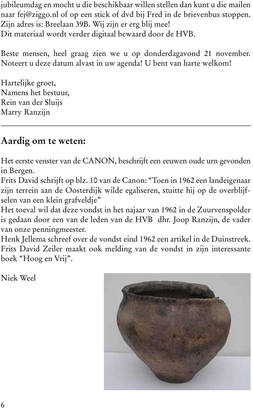 U bent van harte welkom! Hartelijke groet, Namens het bestuur, Rein van der Sluijs Marry Ranzijn Aardig om te weten: Het eerste venster van de CANON, beschrijft een eeuwen oude urn gevonden in Bergen.