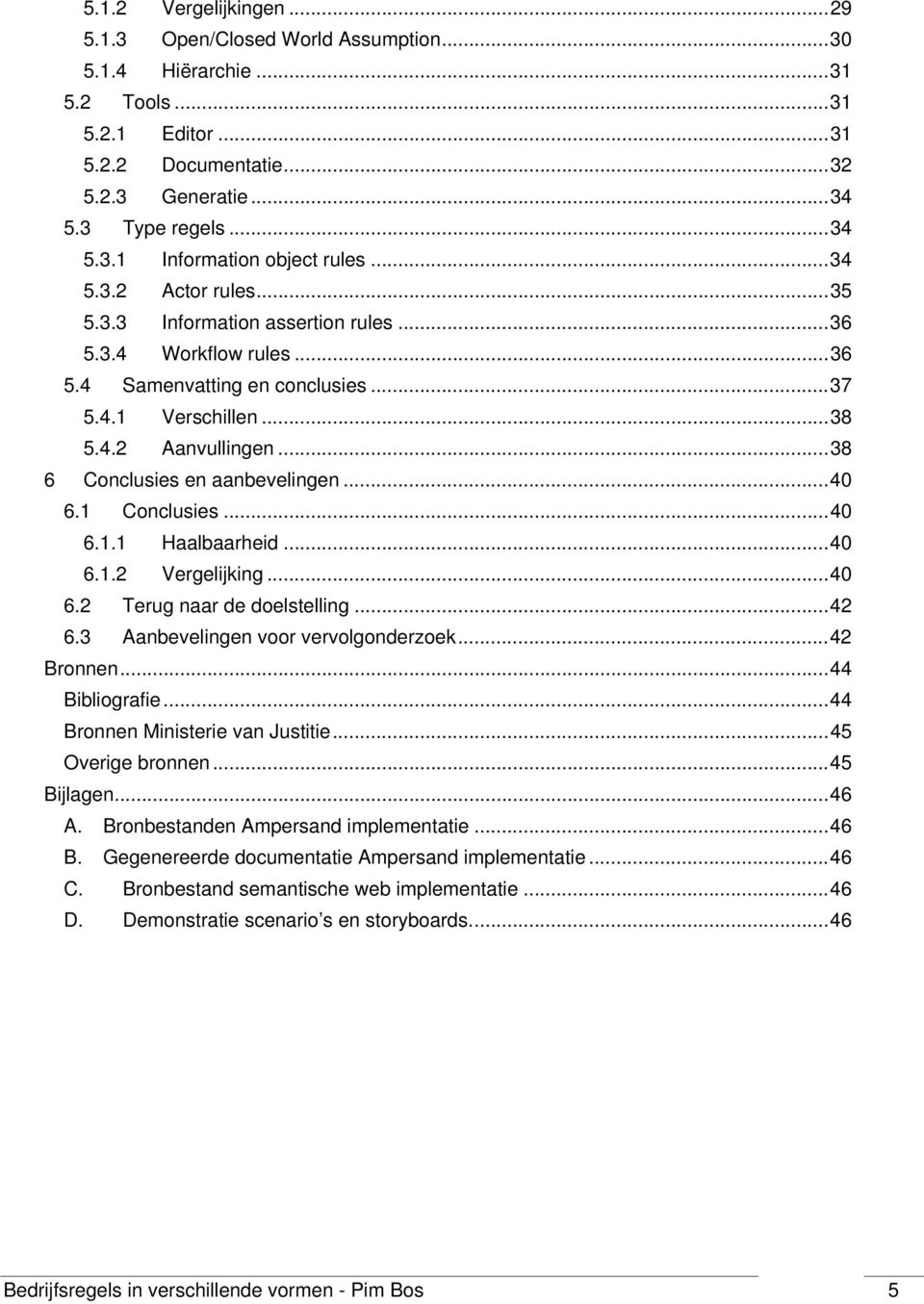 .. 38 6 Conclusies en aanbevelingen... 40 6.1 Conclusies... 40 6.1.1 Haalbaarheid... 40 6.1.2 Vergelijking... 40 6.2 Terug naar de doelstelling... 42 6.3 Aanbevelingen voor vervolgonderzoek.