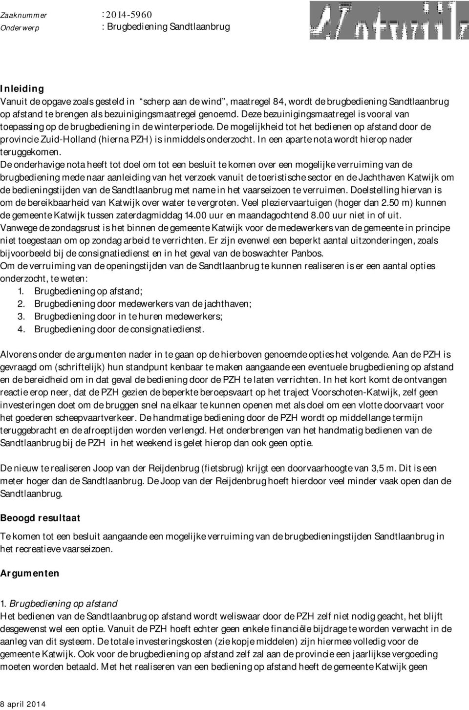 De mogelijkheid tot het bedienen op afstand door de provincie Zuid-Holland (hierna PZH) is inmiddels onderzocht. In een aparte nota wordt hierop nader teruggekomen.